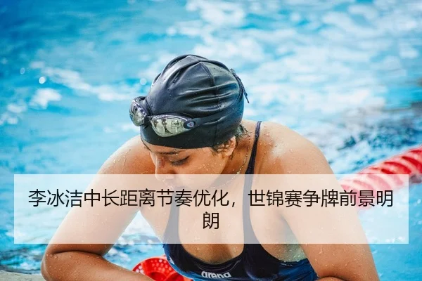 李冰洁中长距离节奏优化，世锦赛争牌前景明朗 | J9