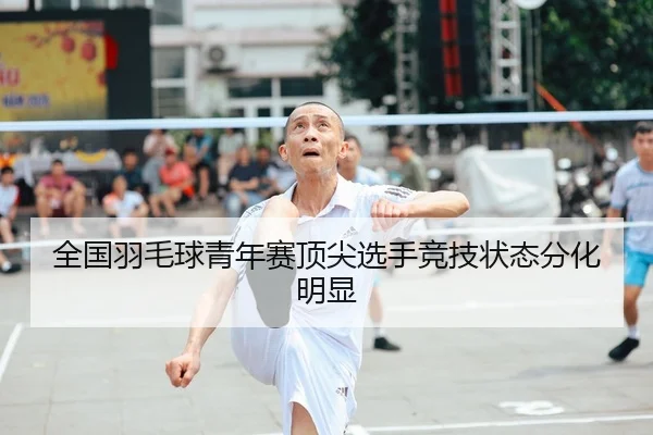 全国羽毛球青年赛顶尖选手竞技状态分化明显 | J9
